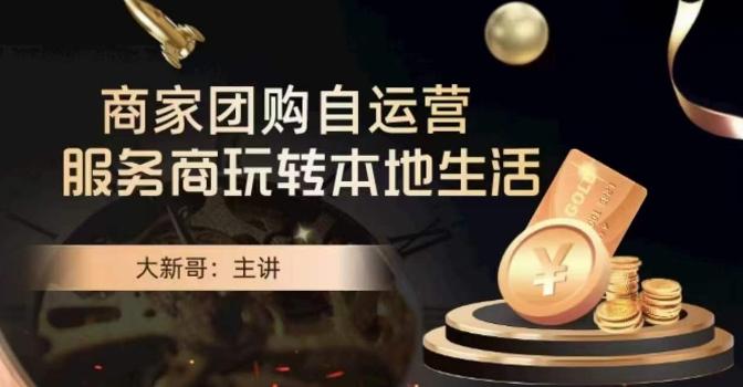大新哥·商家团购自运营-玩转本地生活-网创星球