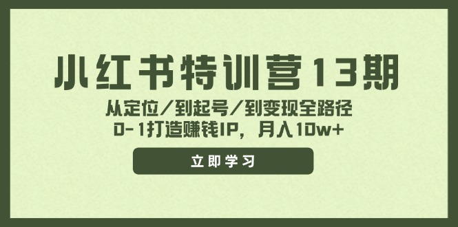 小红书特训营13期，从定位/到起号/到变现全路径，0-1打造赚钱IP，月入10w+-网创星球