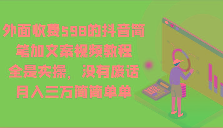 外面收费598的抖音简笔加文案视频教程，全是实操，没有废话，月入三万简简单单-网创星球