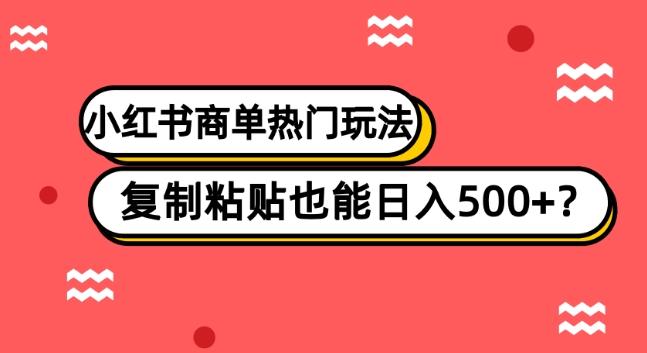 小红书商单热门玩法，复制粘贴也能日入500+-网创星球