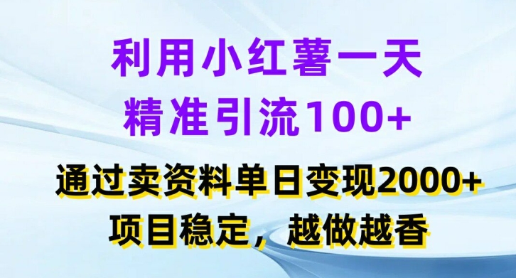利用小红书一天精准引流100+，通过卖项目单日变现2k+，项目稳定，越做越香【揭秘】-网创星球