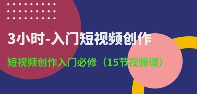 3小时-入门短视频创作：短视频创作入门必修(15节视频课)-网创星球