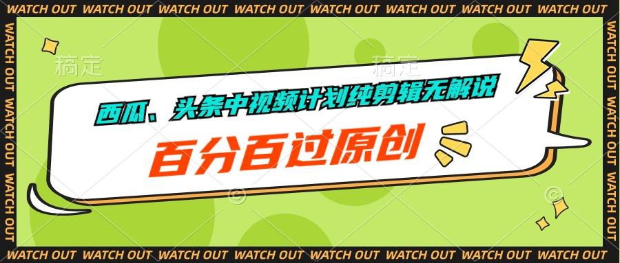 西瓜、头条中视频计划纯剪辑无解说，百分百过原创-网创星球