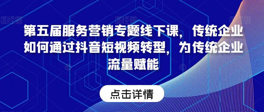 第五届服务营销专题线下课，传统企业如何通过抖音短视频转型，为传统企业流量赋能-网创星球