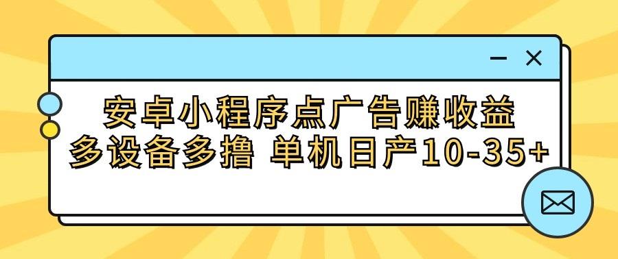 安卓小程序点广告赚收益，多设备多撸 单机日产10-35+-网创星球