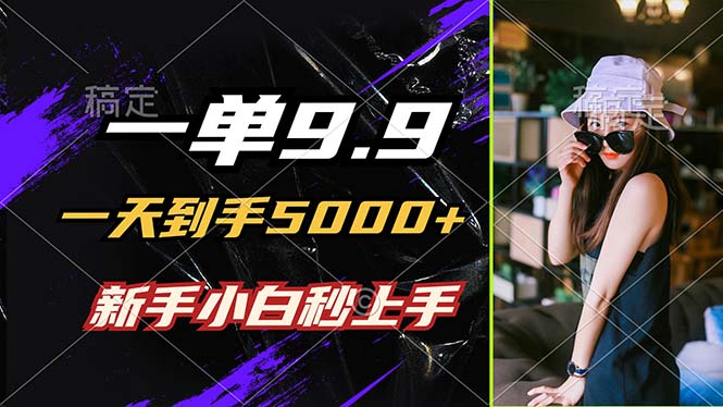 一单9.9，一天到手5000+，不挑人，小白当天上手，制作作品只需1分钟-网创星球