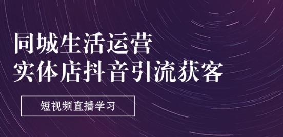 同城生活运营-实体店抖音引流获客：短视频直播学习(9节课)-网创星球