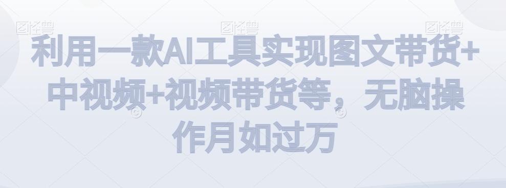 利用一款AI工具实现图文带货+中视频+视频带货等，无脑操作月如过万【揭秘】-网创星球