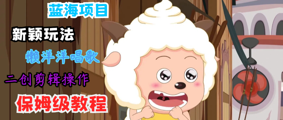 蓝海项目新颖玩法，懒洋洋唱歌 搬运剪辑操作，保姆级教程-网创星球