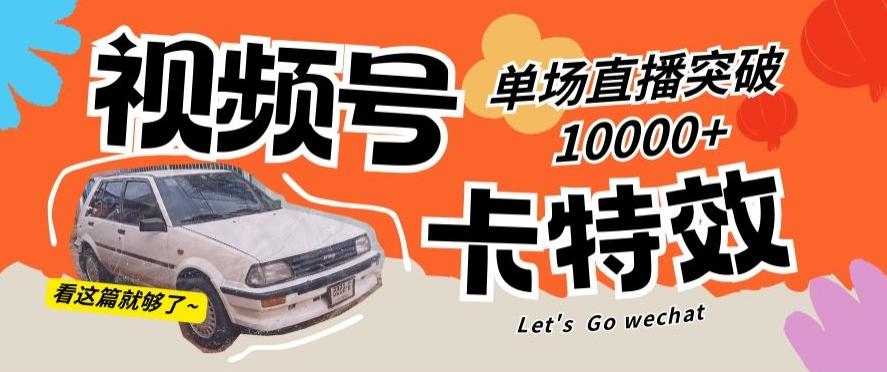 视频号技术卡特效，学会直播单场爆10000+【揭秘】-网创星球