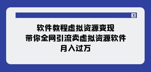 软件教程虚拟资源变现：带你全网引流卖虚拟资源软件，月入过万（11节课）-网创星球