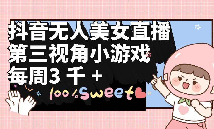 (9796期)抖音无人美女直播，第三视角小游戏，每周收益3000+-网创星球