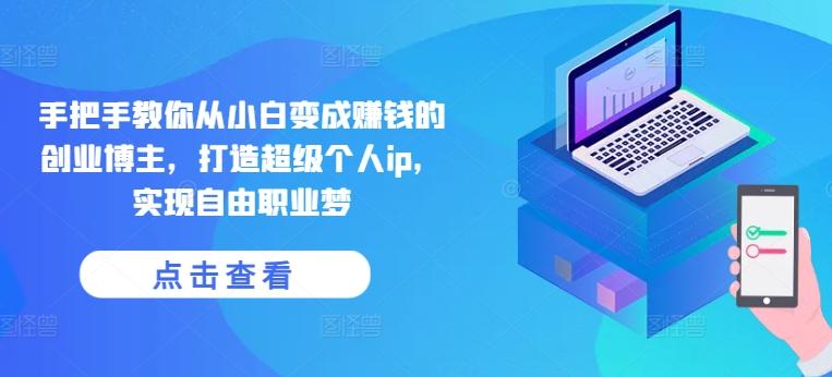 手把手教你从小白变成赚钱的创业博主，打造超级个人ip，实现自由职业梦-网创星球