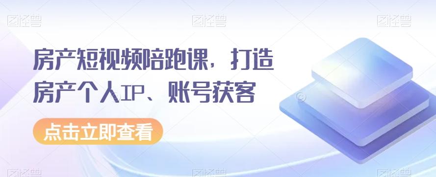 房产短视频陪跑课，打造房产个人IP、账号获客-网创星球