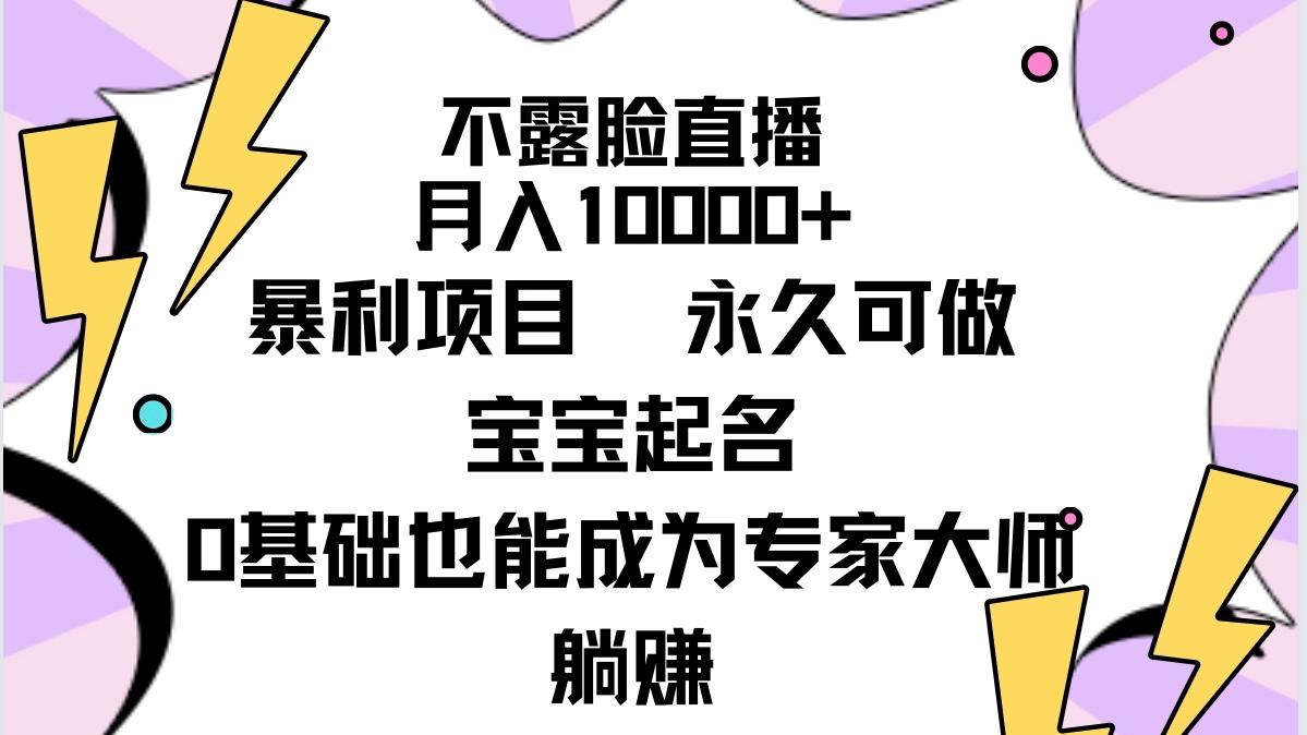 (9326期)不露脸直播，月入10000+暴利项目，永久可做，宝宝起名(详细教程+软件)-网创星球