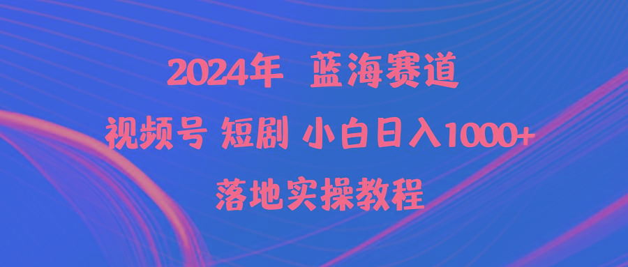 (9634期)2024年蓝海赛道视频号短剧 小白日入1000+落地实操教程-网创星球