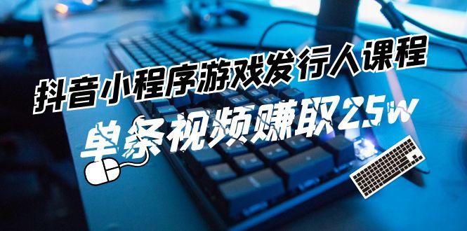 抖音小程序游戏发行人课程：带你玩转游戏任务变现，单条视频赚取25w-网创星球