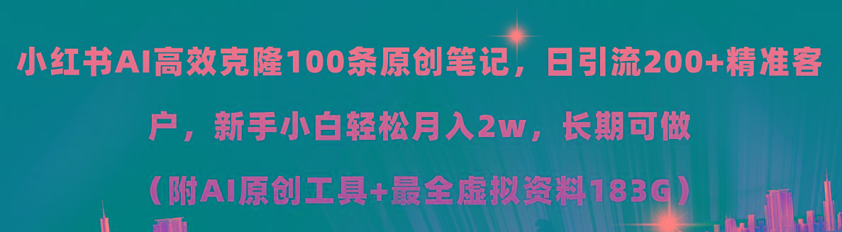 小红书AI高效克隆100原创爆款笔记，日引流200+，轻松月入2w+，长期可做…-网创星球