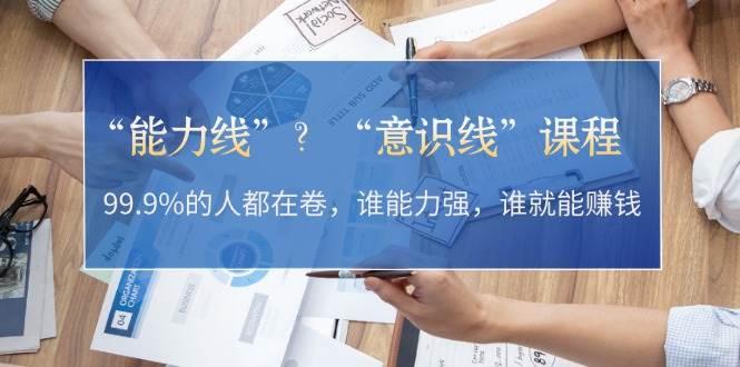 “能力线”“意识线”？99.9%的人都在卷，谁能力强，谁就能赚钱-网创星球