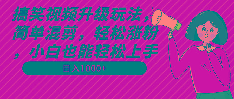 搞笑视频升级玩法，简单混剪，轻松涨粉，小白也能上手，日入1000+教程+素材-网创星球