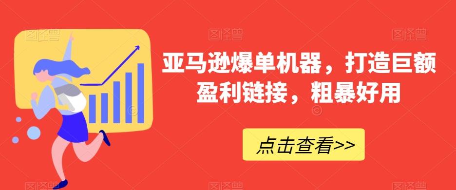 亚马逊爆单机器，打造巨额盈利链接，粗暴好用-网创星球