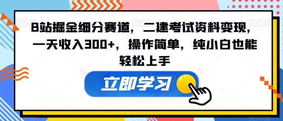 B站掘金细分赛道，二建考试资料变现，一天收入300+，操作简单，纯小白也能轻松上手-网创星球