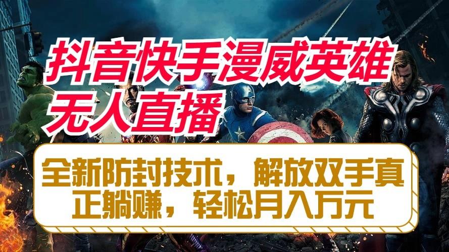 抖音快手漫威英雄无人直播，全新防封技术，解放双手真正躺赚，轻松月入万元-网创星球