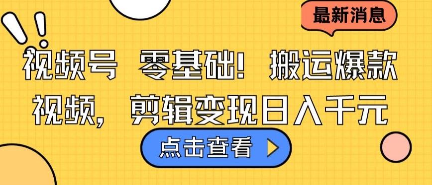 视频号零基础搬运爆款视频，剪辑变现日入千元【揭秘】-网创星球