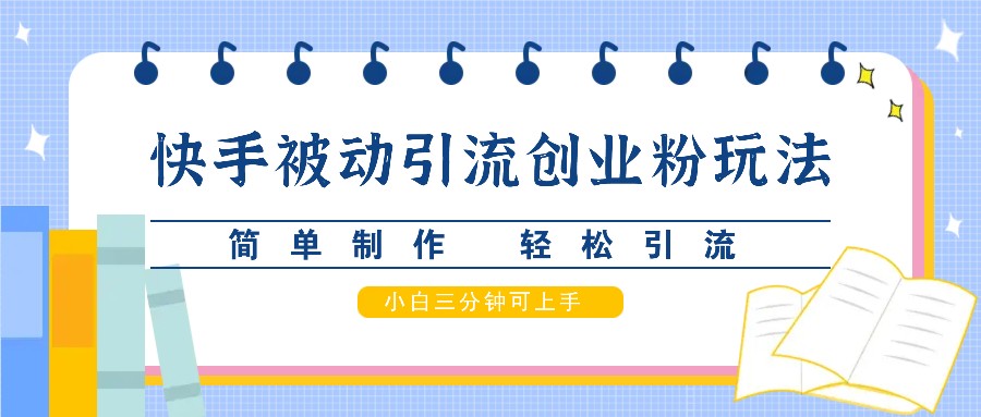 快手被动引流创业粉玩法，简单制作 轻松引流，小白三分钟可上手-网创星球