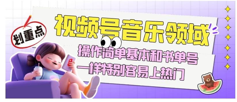 视频号音乐领域项目玩法，操作简单基本和书单号一样，特别容易上热门【揭秘】-网创星球
