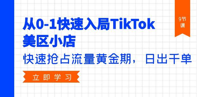 (9963期)从0-1快速入局TikTok美区小店，快速抢占流量黄金期，日出千单(9节课)-网创星球