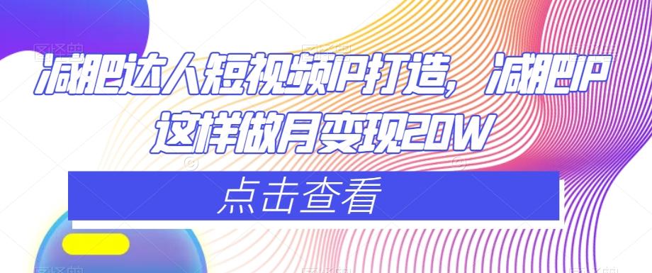 减肥达人短视频IP打造，减肥IP这样做月变现20W-网创星球