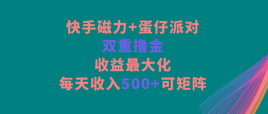 快手磁力+蛋仔派对，双重撸金，收益最大化，每天收入500+，可矩阵-网创星球
