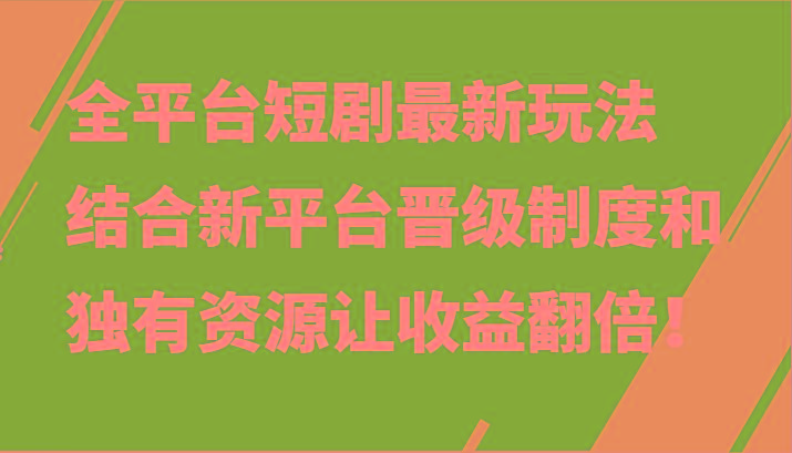 全平台短剧最新玩法，结合新平台晋级制度和独有资源让收益翻倍！-网创星球