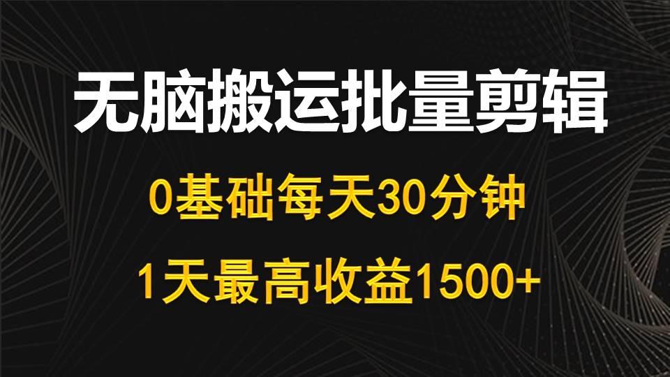 (10008期)每天30分钟，0基础无脑搬运批量剪辑，1天最高收益1500+-网创星球