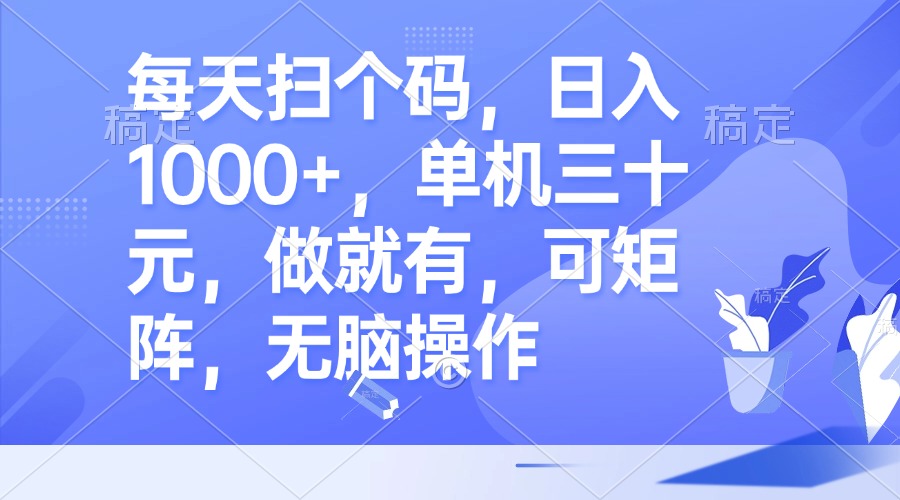 每天扫个码，日入1000+，单机三十元，做就有，可矩阵，无脑操作-网创星球