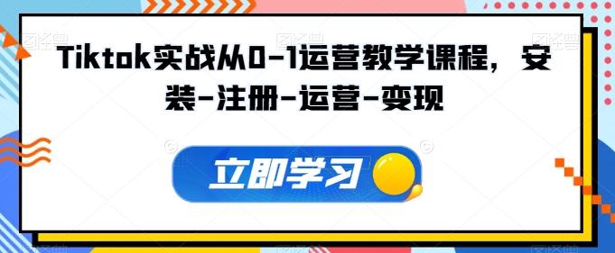 Tiktok实战从0-1运营教学课程，安装-注册-运营-变现-网创星球