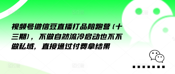 视频号微信豆直播打品陪跑营(十三期)，‮做不‬自‮流然‬冷‮动启‬也不不做私域，‮接直‬通‮付过‬费拿结果-网创星球