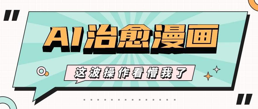 AI国风治愈漫画文案玩法，条条都是爆款，1个作品收益500+【视频+软件】-网创星球