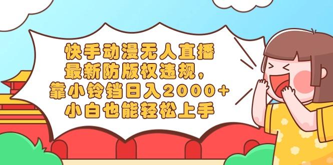 快手动漫无人直播，最新防版权违规，靠小铃铛日入2000+，小白也能轻松上…-网创星球