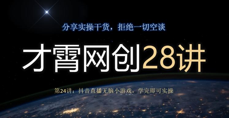 才霄网创28讲第24讲：抖音直播无脑小游戏，学完即可实操-网创星球