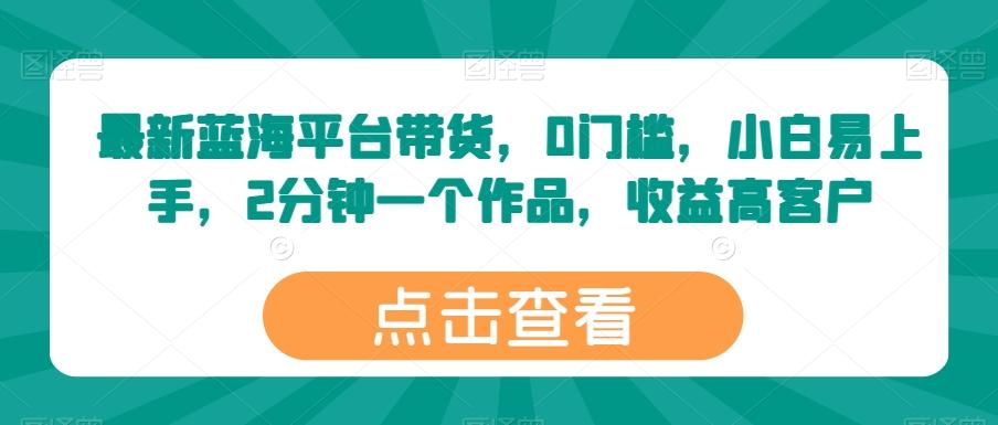 最新蓝海平台带货，0门槛，小白易上手，2分钟一个作品，收益高【揭秘】-网创星球