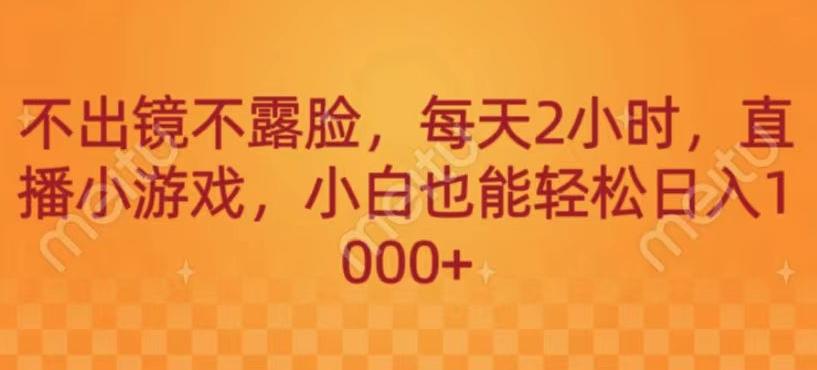 不出镜不露脸，每天2小时，直播小游戏，小白也能轻送日入1000+-网创星球