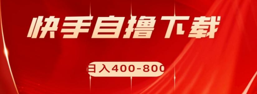 快手自撸下载项目，每天花一个小时，日入400-800【揭秘】-网创星球