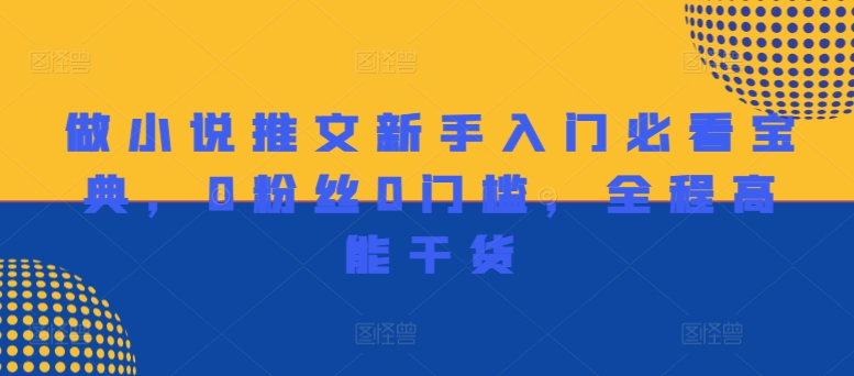 做小说推文新手入门必看宝典，0粉丝0门槛，全程高能干货-网创星球