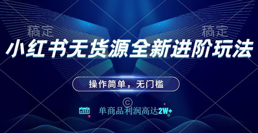 小红书无货源全新进阶玩法，操作简单，单商品利润高达2W+-网创星球