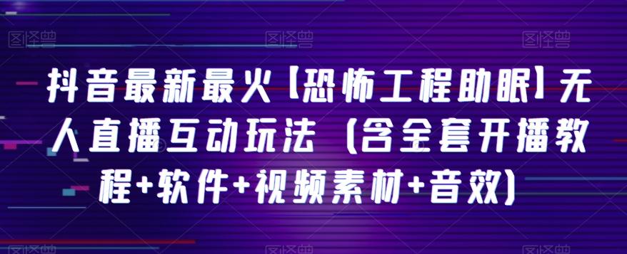 抖音最新最火【恐怖工程助眠】无人直播互动玩法（含全套开播教程+软件+视频素材+音效）-网创星球