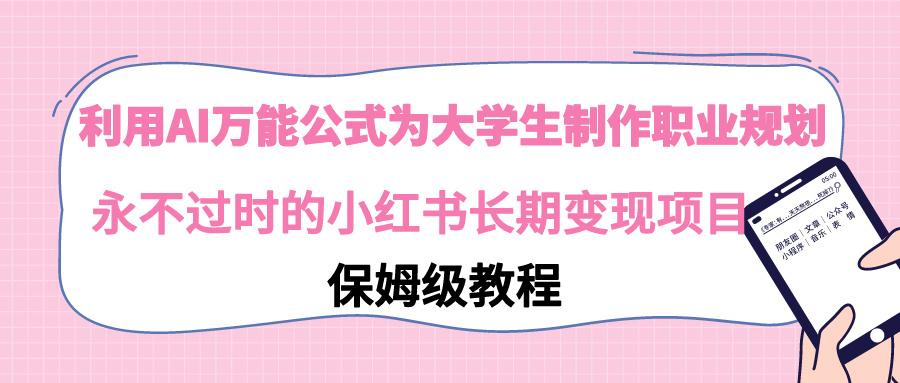 利用AI万能公式为大学生制作职业规划，永不过时的小红书长期变现项目-网创星球