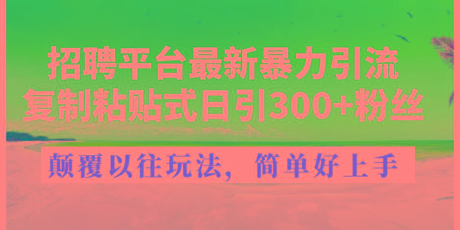 招聘平台最新暴力引流，复制粘贴式日引300+粉丝，颠覆以往垃圾玩法，简…-网创星球
