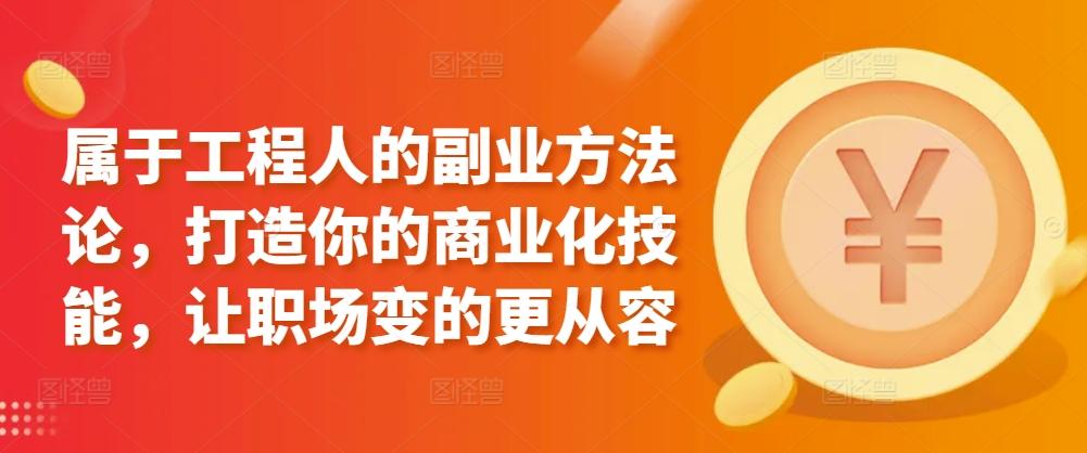 属于工程人的副业方法论，打造你的商业化技能，让职场变的更从容-网创星球